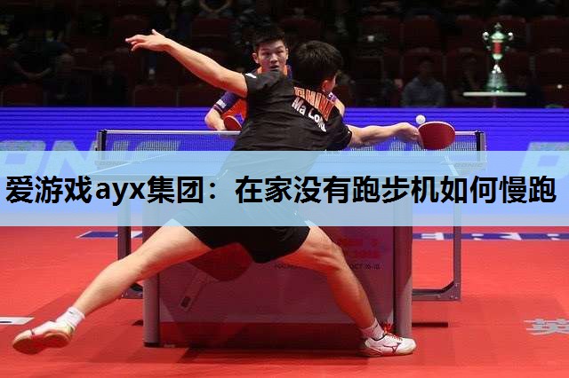 爱游戏ayx集团：在家没有跑步机如何慢跑