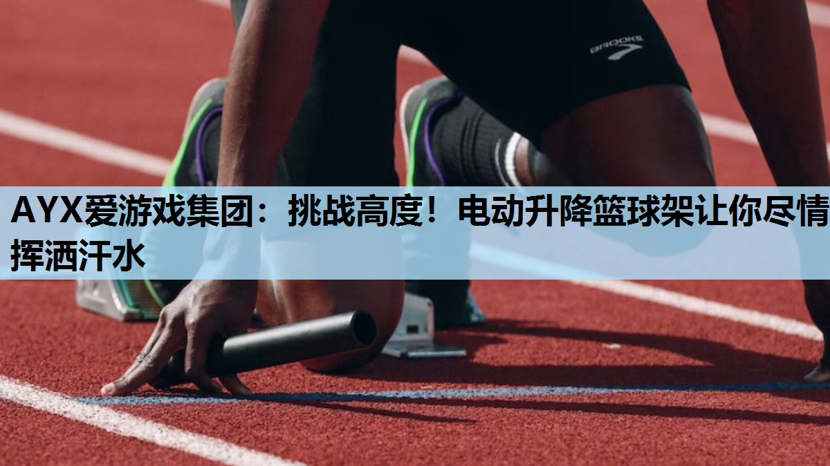 AYX爱游戏集团：挑战高度！电动升降篮球架让你尽情挥洒汗水