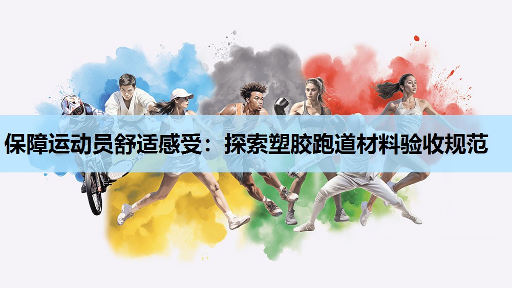 保障运动员舒适感受：探索塑胶跑道材料验收规范