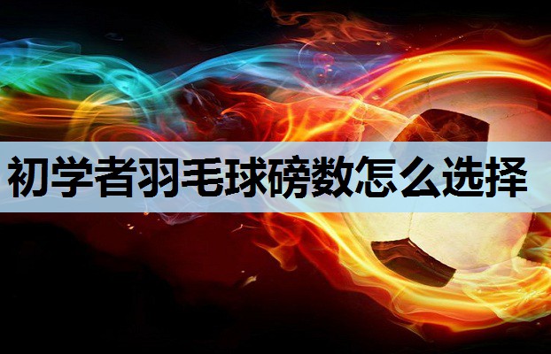 初学者羽毛球磅数怎么选择