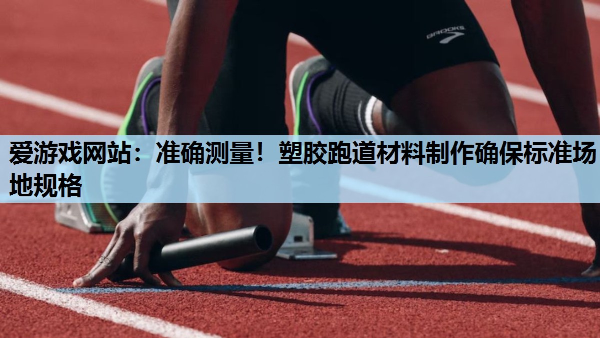 爱游戏网站：准确测量！塑胶跑道材料制作确保标准场地规格