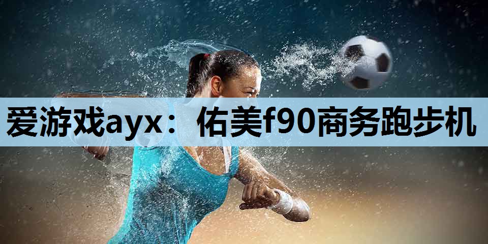 爱游戏ayx：佑美f90商务跑步机