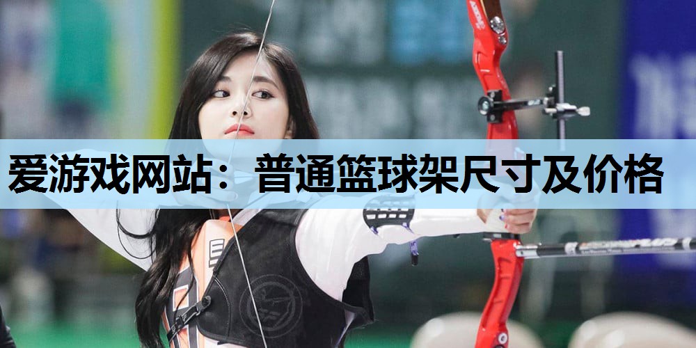 爱游戏网站：普通篮球架尺寸及价格