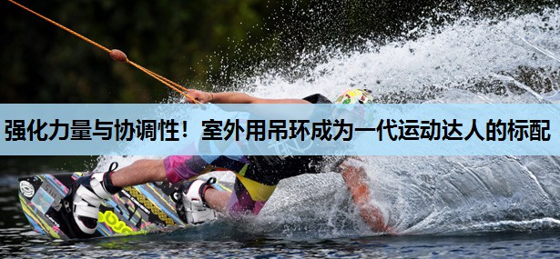 强化力量与协调性！室外用吊环成为一代运动达人的标配