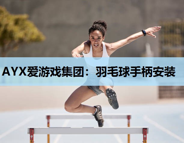 AYX爱游戏集团：羽毛球手柄安装