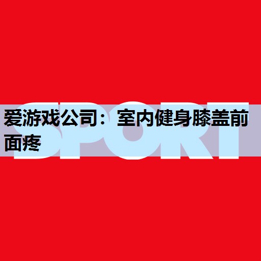 室内健身膝盖前面疼 室内健身膝盖前面疼
