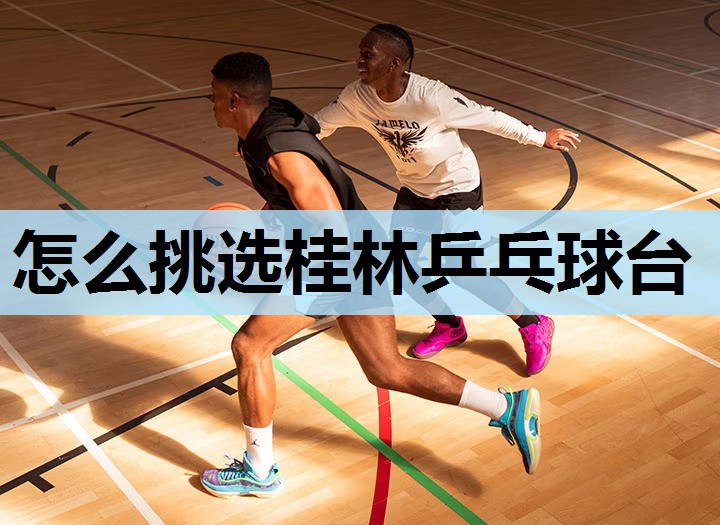 怎么挑选桂林乒乓球台 怎么挑选桂林乒乓球台