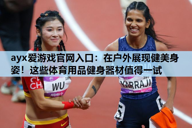 在户外展现健美身姿!这些体育用品健身器材值得一试 在户外展现健美身姿!这些体育用品健身器材值得一试