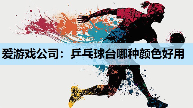 乒乓球台哪种颜色好用 乒乓球台哪种颜色好用
