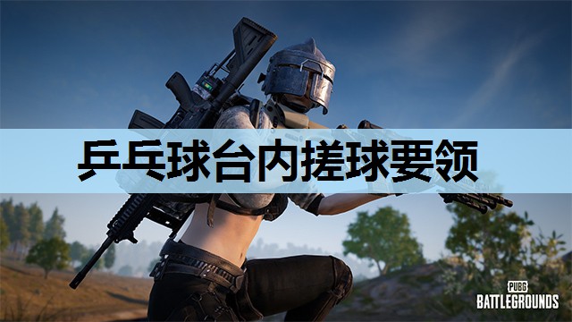 乒乓球台内搓球要领 乒乓球台内搓球要领