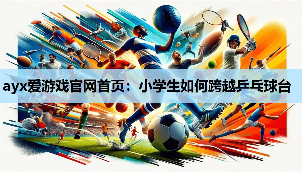 小学生如何跨越乒乓球台 小学生如何跨越乒乓球台