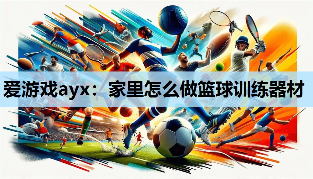 家里怎么做篮球训练器材 家里怎么做篮球训练器材