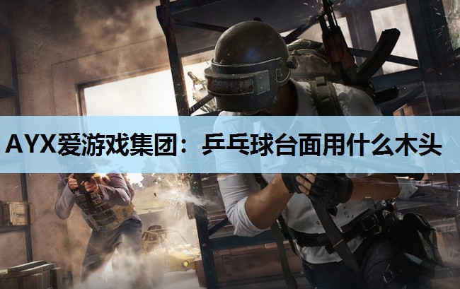 乒乓球台面用什么木头 乒乓球台面用什么木头