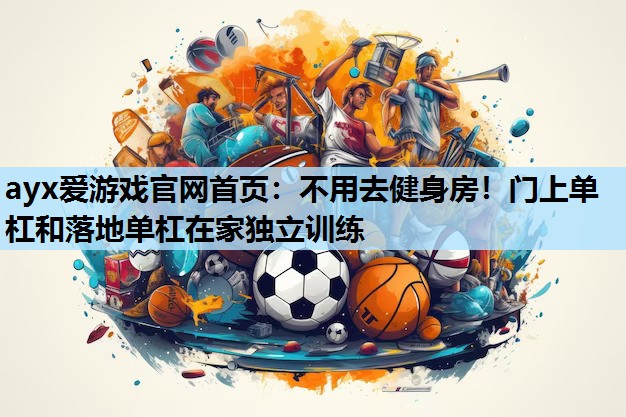 不用去健身房!门上单杠和落地单杠在家独立训练 不用去健身房!门上单杠和落地单杠在家独立训练