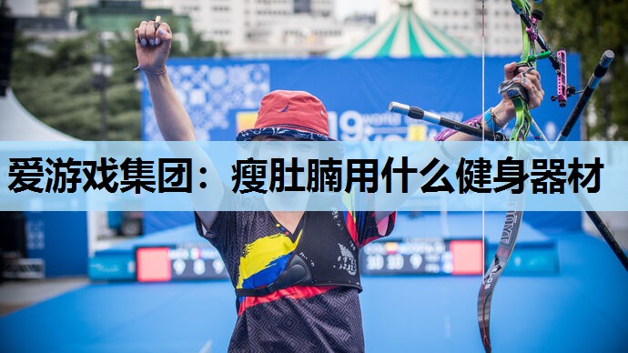 瘦肚腩用什么健身器材 瘦肚腩用什么健身器材