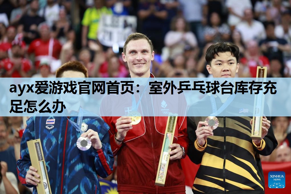 室外乒乓球台库存充足怎么办 室外乒乓球台库存充足怎么办