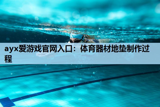 体育器材地垫制作过程 体育器材地垫制作过程