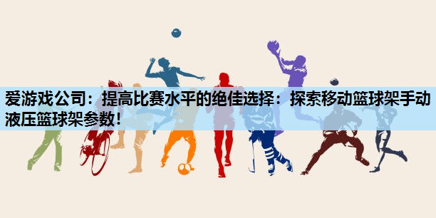 提高比赛水平的绝佳选择:探索移动篮球架手动液压篮球架参数! 提高比赛水平的绝佳选择:探索移动篮球架手动液压篮球架参数!