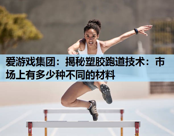 揭秘塑胶跑道技术:市场上有多少种不同的材料 揭秘塑胶跑道技术:市场上有多少种不同的材料