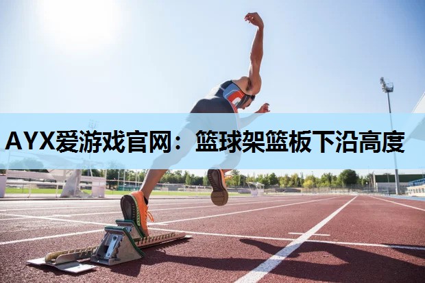 篮球架篮板下沿高度 篮球架篮板下沿高度