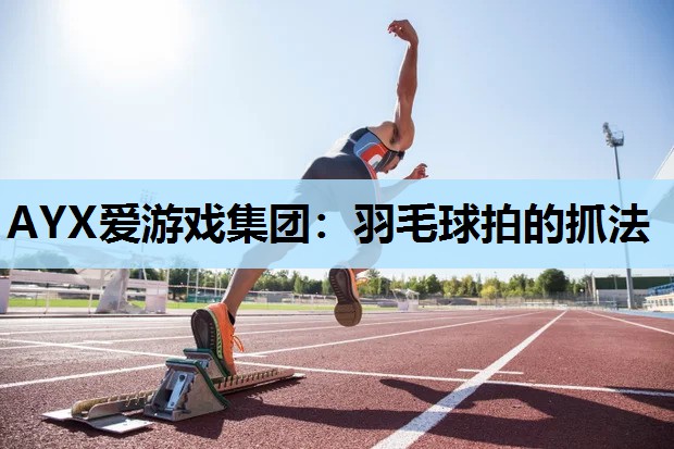 羽毛球拍的抓法 羽毛球拍的抓法