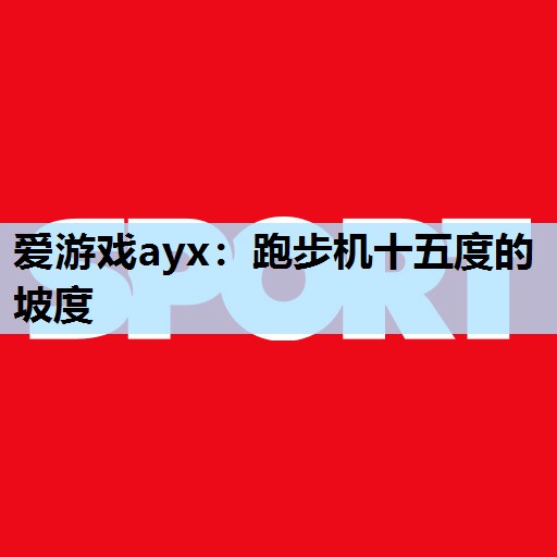跑步机十五度的坡度 跑步机十五度的坡度