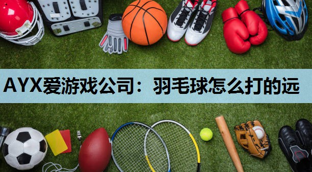 羽毛球怎么打的远 羽毛球怎么打的远