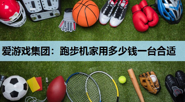 跑步机家用多少钱一台合适 跑步机家用多少钱一台合适