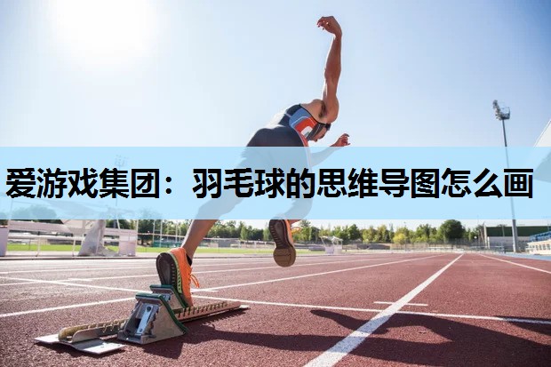 羽毛球的思维导图怎么画 羽毛球的思维导图怎么画