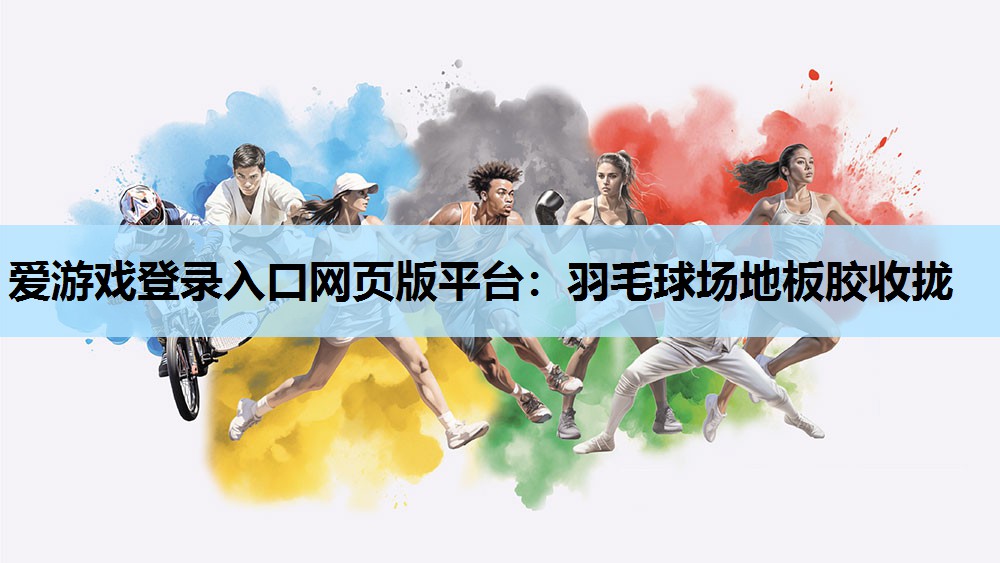 羽毛球场地板胶收拢 羽毛球场地板胶收拢