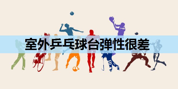 室外乒乓球台弹性很差 室外乒乓球台弹性很差