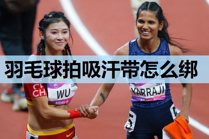 羽毛球拍吸汗带怎么绑 羽毛球拍吸汗带怎么绑