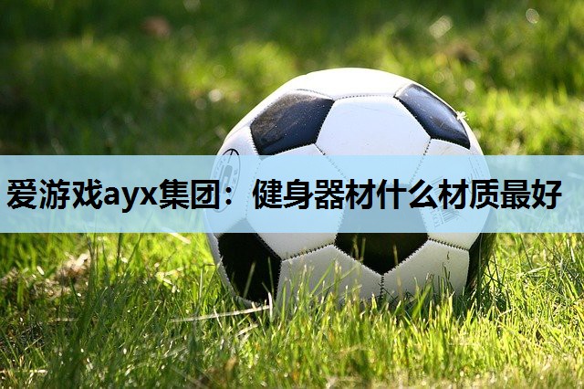 健身器材什么材质最好 健身器材什么材质最好