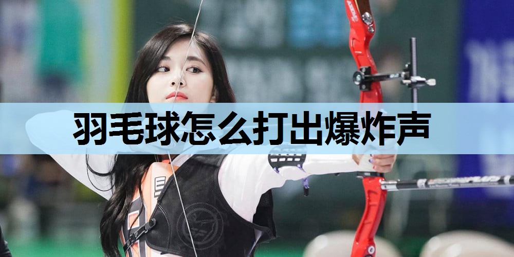 羽毛球怎么打出爆炸声 羽毛球怎么打出爆炸声