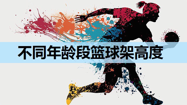 不同年龄段篮球架高度 不同年龄段篮球架高度