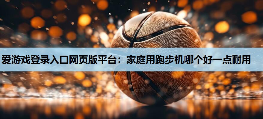 家庭用跑步机哪个好一点耐用 家庭用跑步机哪个好一点耐用