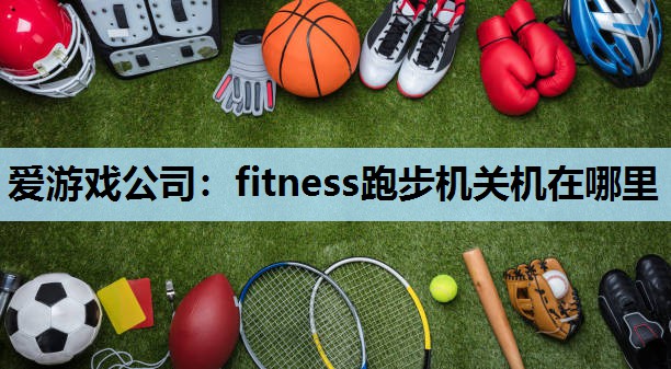 fitness跑步机关机在哪里 fitness跑步机关机在哪里
