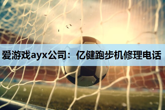 亿健跑步机修理电话 亿健跑步机修理电话