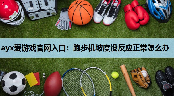 跑步机坡度没反应正常怎么办 跑步机坡度没反应正常怎么办