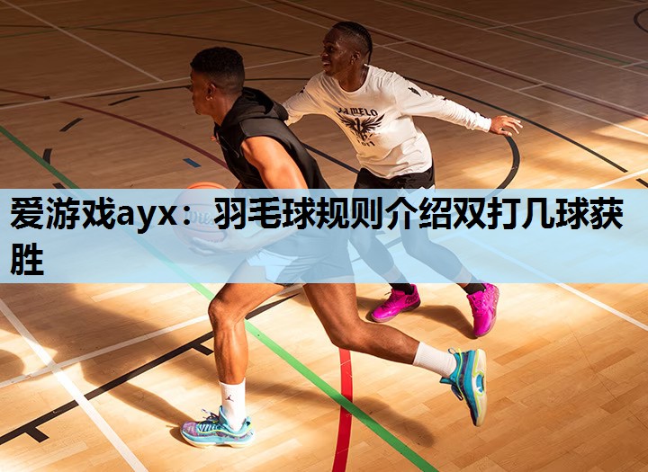 羽毛球规则介绍双打几球获胜 羽毛球规则介绍双打几球获胜
