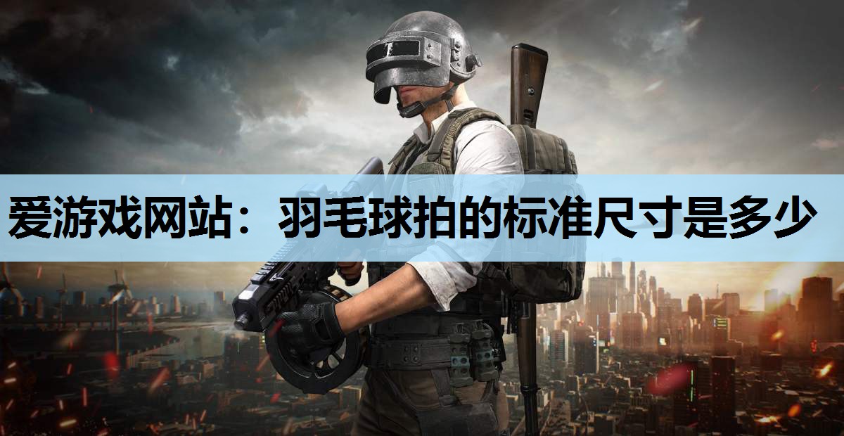 羽毛球拍的标准尺寸是多少 羽毛球拍的标准尺寸是多少