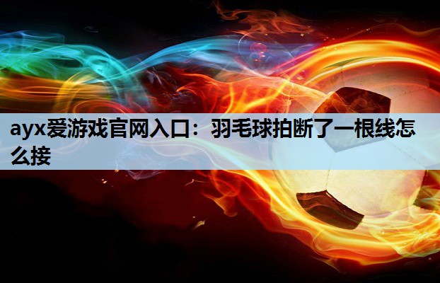 羽毛球拍断了一根线怎么接 羽毛球拍断了一根线怎么接