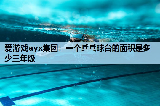 一个乒乓球台的面积是多少三年级 一个乒乓球台的面积是多少三年级